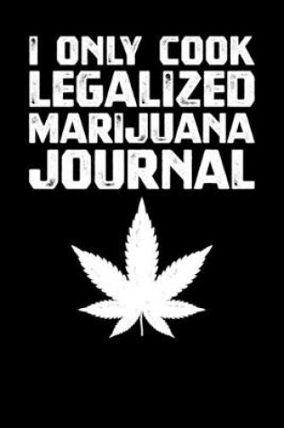 Cover of I Only Cook Legalized Marijuana Journal