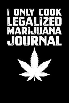 Book cover for I Only Cook Legalized Marijuana Journal