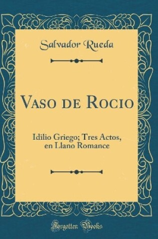 Cover of Vaso de Rocio: Idilio Griego; Tres Actos, en Llano Romance (Classic Reprint)