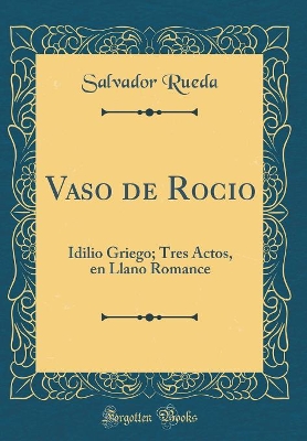 Book cover for Vaso de Rocio: Idilio Griego; Tres Actos, en Llano Romance (Classic Reprint)