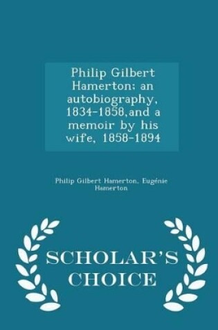 Cover of Philip Gilbert Hamerton; An Autobiography, 1834-1858, and a Memoir by His Wife, 1858-1894 - Scholar's Choice Edition