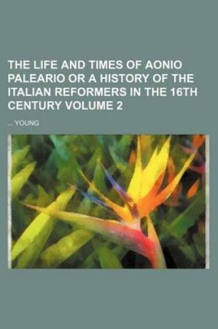 Cover of The Life and Times of Aonio Paleario or a History of the Italian Reformers in the 16th Century Volume 2