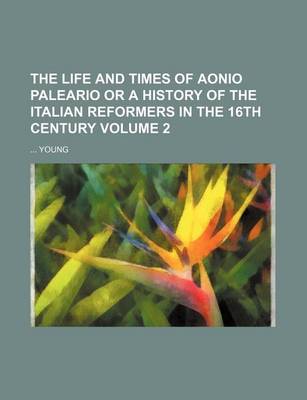 Book cover for The Life and Times of Aonio Paleario or a History of the Italian Reformers in the 16th Century Volume 2