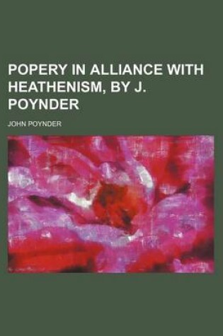 Cover of Popery in Alliance with Heathenism, by J. Poynder