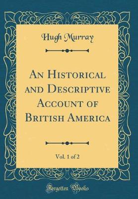 Book cover for An Historical and Descriptive Account of British America, Vol. 1 of 2 (Classic Reprint)