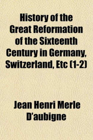 Cover of History of the Great Reformation of the Sixteenth Century in Germany, Switzerland, Etc Volume 1-2