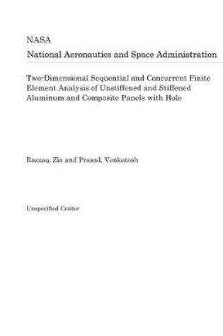 Cover of Two-Dimensional Sequential and Concurrent Finite Element Analysis of Unstiffened and Stiffened Aluminum and Composite Panels with Hole