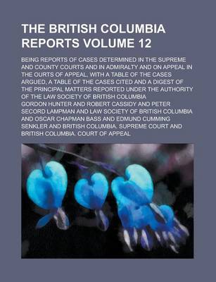 Book cover for The British Columbia Reports; Being Reports of Cases Determined in the Supreme and County Courts and in Admiralty and on Appeal in the Ourts of Appeal, with a Table of the Cases Argued, a Table of the Cases Cited and a Digest of Volume 12