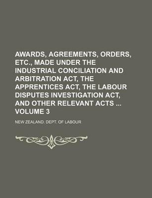 Book cover for Awards, Agreements, Orders, Etc., Made Under the Industrial Conciliation and Arbitration ACT, the Apprentices ACT, the Labour Disputes Investigation ACT, and Other Relevant Acts Volume 3