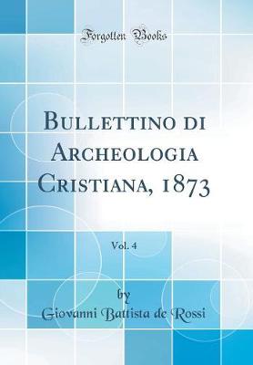 Book cover for Bullettino di Archeologia Cristiana, 1873, Vol. 4 (Classic Reprint)