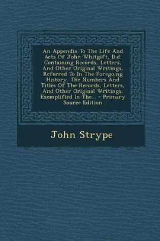 Cover of An Appendix to the Life and Acts of John Whitgift, D.D. Containing Records, Letters, and Other Original Writings, Referred to in the Foregoing History. the Numbers and Titles of the Records, Letters, and Other Original Writings, Exemplified in The...