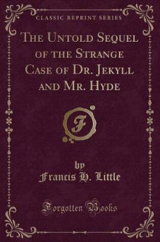 Cover of The Untold Sequel of the Strange Case of Dr. Jekyll and Mr. Hyde (Classic Reprint)