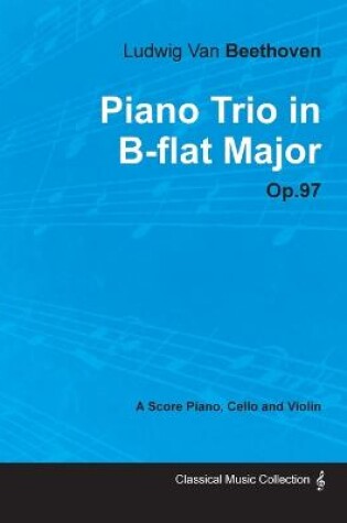 Cover of Ludwig Van Beethoven - Piano Trio in B-flat Major - Op.97 - A Score Piano, Cello and Violin