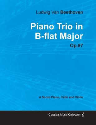 Book cover for Ludwig Van Beethoven - Piano Trio in B-flat Major - Op.97 - A Score Piano, Cello and Violin