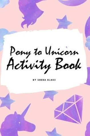 Cover of Pony to Unicorn Activity Book for Girls / Children (8.5x8.5 Coloring Book / Activity Book)