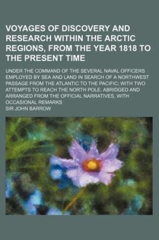 Cover of Voyages of Discovery and Research Within the Arctic Regions, from the Year 1818 to the Present Time; Under the Command of the Several Naval Officers Employed by Sea and Land in Search of a Northwest Passage from the Atlantic to the Pacific with Two Attemp