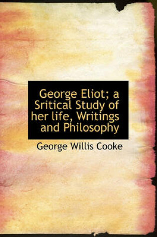 Cover of George Eliot; A Sritical Study of Her Life, Writings and Philosophy