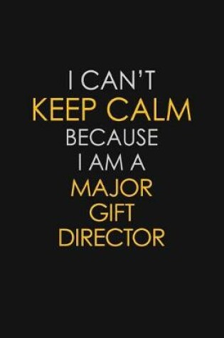 Cover of I Can't Keep Calm Because I Am A Major Gift Director