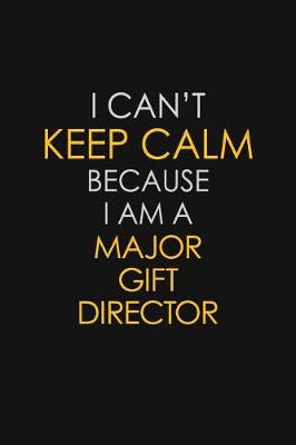 Book cover for I Can't Keep Calm Because I Am A Major Gift Director