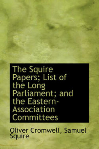 Cover of The Squire Papers; List of the Long Parliament; And the Eastern-Association Committees