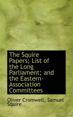 Book cover for The Squire Papers; List of the Long Parliament; And the Eastern-Association Committees