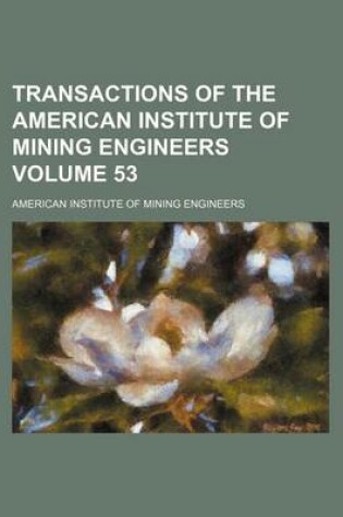 Cover of Transactions of the American Institute of Mining Engineers Volume 53