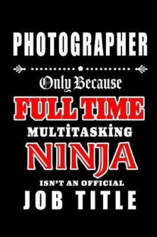 Cover of Photographer-Only Because Full Time Multitasking Ninja Isn't An Official Job Title