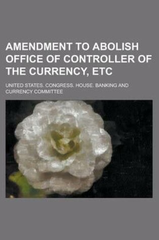 Cover of Amendment to Abolish Office of Controller of the Currency, Etc