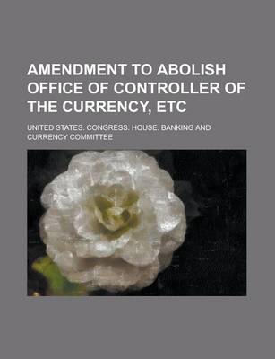 Book cover for Amendment to Abolish Office of Controller of the Currency, Etc