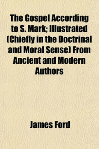 Cover of The Gospel According to S. Mark; Illustrated (Chiefly in the Doctrinal and Moral Sense) from Ancient and Modern Authors