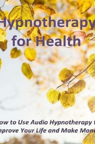 Cover of Hypnotherapy for Health: How to Use Audio Hypnotherapy to Improve Your Life and Make Money