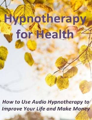 Book cover for Hypnotherapy for Health: How to Use Audio Hypnotherapy to Improve Your Life and Make Money