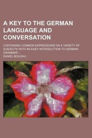 Cover of A Key to the German Language and Conversation; Containing Common Expressions on a Variety of Subjects with an Easy Introduction to German Grammar