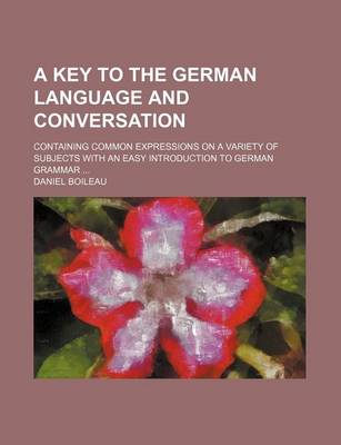 Book cover for A Key to the German Language and Conversation; Containing Common Expressions on a Variety of Subjects with an Easy Introduction to German Grammar