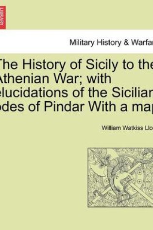 Cover of The History of Sicily to the Athenian War; With Elucidations of the Sicilian Odes of Pindar with a Map