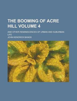 Book cover for The Booming of Acre Hill; And Other Reminiscences of Urban and Suburban Life Volume 4