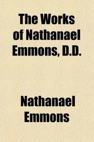 Cover of The Works of Nathanael Emmons, D.D. (Volume 4); With a Memoir of His Life [Written by Himself]