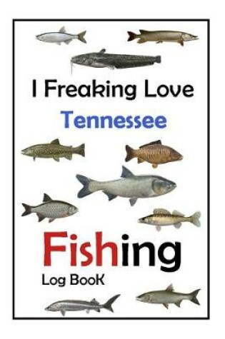 Cover of I Freaking Love Tennessee Fishing Log Book -