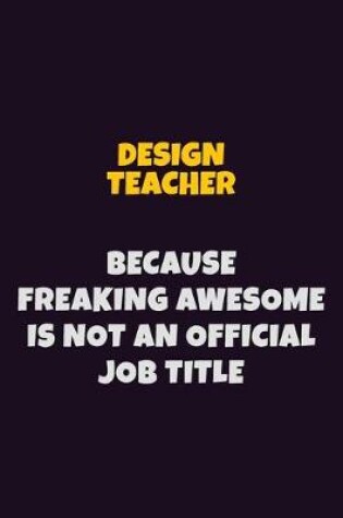 Cover of design teacher, Because Freaking Awesome Is Not An Official Job Title