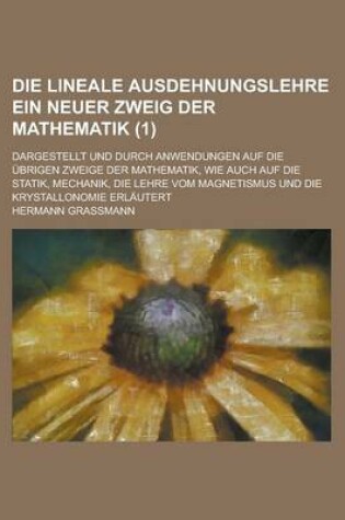 Cover of Die Lineale Ausdehnungslehre Ein Neuer Zweig Der Mathematik; Dargestellt Und Durch Anwendungen Auf Die Ubrigen Zweige Der Mathematik, Wie Auch Auf Die