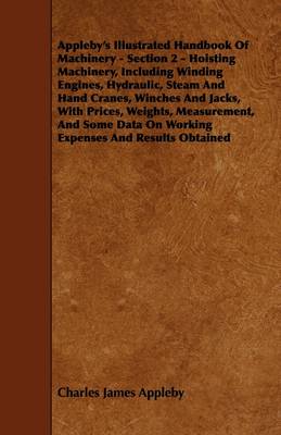 Book cover for Appleby's Illustrated Handbook Of Machinery - Section 2 - Hoisting Machinery, Including Winding Engines, Hydraulic, Steam And Hand Cranes, Winches And Jacks, With Prices, Weights, Measurement, And Some Data On Working Expenses And Results Obtained