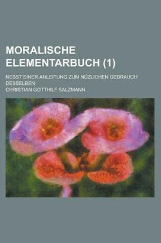 Cover of Moralische Elementarbuch; Nebst Einer Anleitung Zum Nuzlichen Gebrauch Desselben (1 )