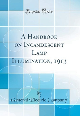 Book cover for A Handbook on Incandescent Lamp Illumination, 1913 (Classic Reprint)