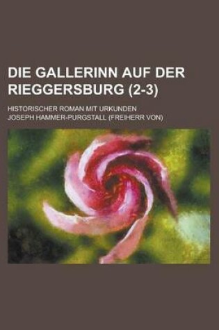 Cover of Die Gallerinn Auf Der Rieggersburg; Historischer Roman Mit Urkunden (2-3 )