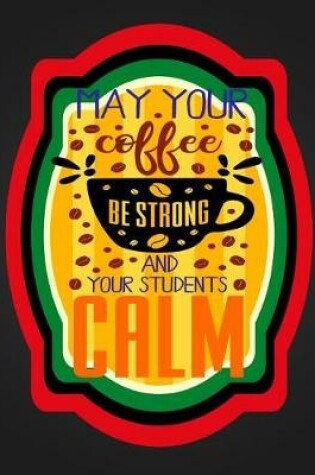 Cover of May Coffee Be Strong And Your Students Calm