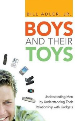 Cover of Boys and Their Toys: Understanding Men by Understanding Their Relationship with Gadgets