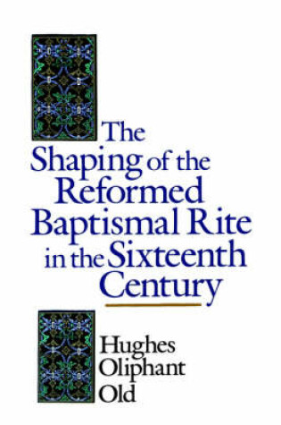 Cover of The Shaping of the Reformed Baptismal Rite in the Sixteenth Century