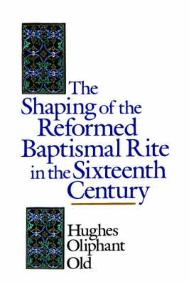 Book cover for The Shaping of the Reformed Baptismal Rite in the Sixteenth Century