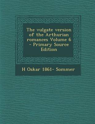 Book cover for The Vulgate Version of the Arthurian Romances Volume 6 - Primary Source Edition