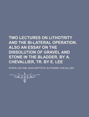 Book cover for Two Lectures on Lithotrity and the Bi-Lateral Operation. Also an Essay on the Dissolution of Gravel and Stone in the Bladder, by A. Chevallier, Tr. by E. Lee